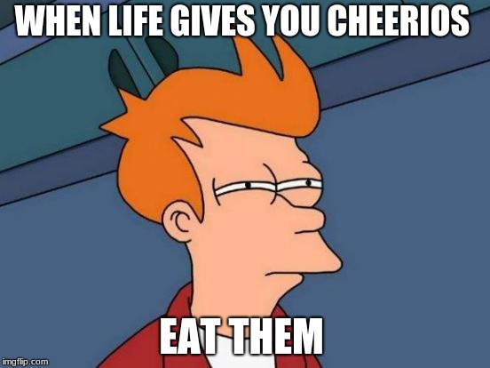 Futurama Fry | WHEN LIFE GIVES YOU CHEERIOS; EAT THEM | image tagged in memes,futurama fry | made w/ Imgflip meme maker