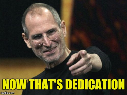 Steve Jobs Meme | NOW THAT'S DEDICATION | image tagged in memes,steve jobs | made w/ Imgflip meme maker