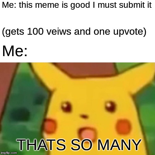 Surprised Pikachu | Me: this meme is good I must submit it; (gets 100 veiws and one upvote); Me:; THATS SO MANY | image tagged in memes,surprised pikachu | made w/ Imgflip meme maker