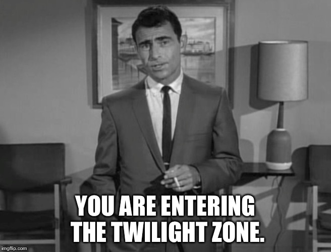 Rod Serling: Imagine If You Will | YOU ARE ENTERING THE TWILIGHT ZONE. | image tagged in rod serling imagine if you will | made w/ Imgflip meme maker