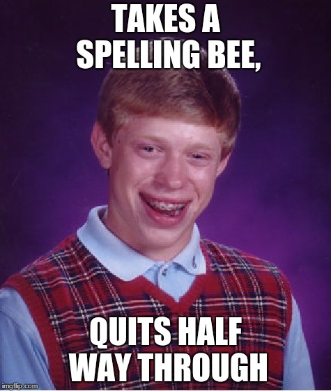 Bad Luck Brian Meme | TAKES A SPELLING BEE, QUITS HALF WAY THROUGH | image tagged in memes,bad luck brian | made w/ Imgflip meme maker