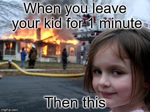 Disaster Girl Meme | When you leave your kid for 1 minute; Then this | image tagged in memes,disaster girl | made w/ Imgflip meme maker