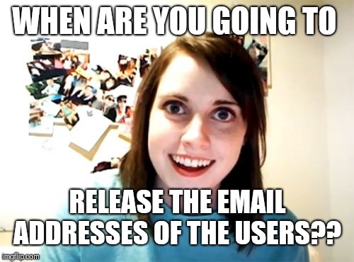 Overly Attached Girlfriend Meme | WHEN ARE YOU GOING TO RELEASE THE EMAIL ADDRESSES OF THE USERS?? | image tagged in memes,overly attached girlfriend | made w/ Imgflip meme maker