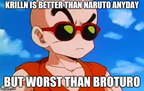Dragon Ball Z Krillin Swag | KRILLN IS BETTER THAN NARUTO ANYDAY; BUT WORST THAN BROTURO | image tagged in dragon ball z krillin swag | made w/ Imgflip meme maker