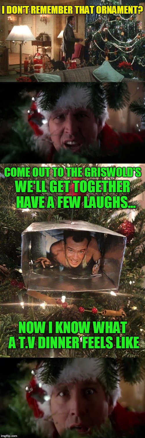 COME OUT TO THE GRISWOLD'S HAVE A FEW LAUGHS... WE'LL GET TOGETHER NOW I KNOW WHAT A T.V DINNER FEELS LIKE I DON'T REMEMBER THAT ORNAMENT? | made w/ Imgflip meme maker