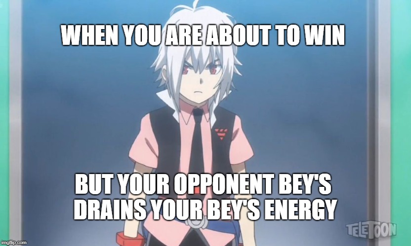 Beyblade burst meme | WHEN YOU ARE ABOUT TO WIN; BUT YOUR OPPONENT BEY'S DRAINS YOUR BEY'S ENERGY | image tagged in beyblade burst meme | made w/ Imgflip meme maker