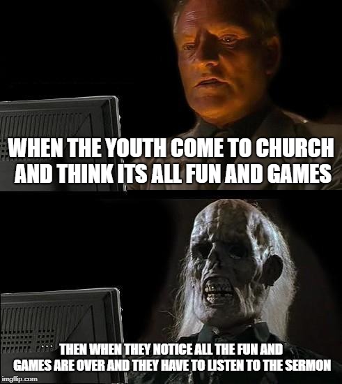 I'll Just Wait Here Meme | WHEN THE YOUTH COME TO CHURCH AND THINK ITS ALL FUN AND GAMES; THEN WHEN THEY NOTICE ALL THE FUN AND GAMES ARE OVER AND THEY HAVE TO LISTEN TO THE SERMON | image tagged in memes,ill just wait here | made w/ Imgflip meme maker
