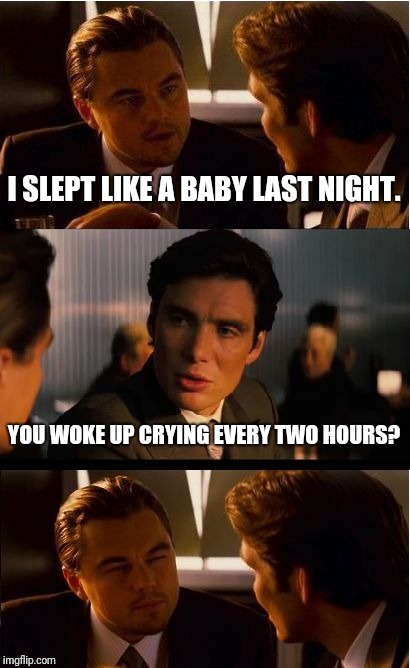 I never quite understood this saying: | I SLEPT LIKE A BABY LAST NIGHT. YOU WOKE UP CRYING EVERY TWO HOURS? | image tagged in memes,inception,sleeping,slept like a baby | made w/ Imgflip meme maker