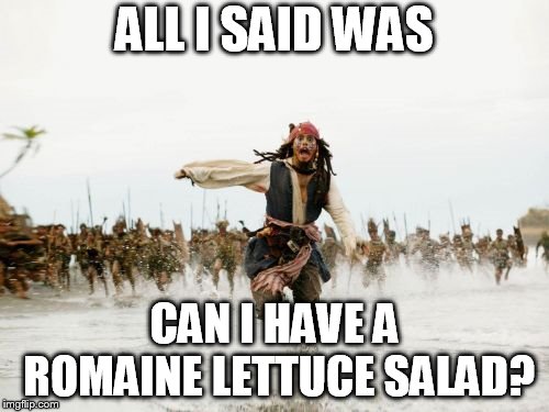 Jack Sparrow Being Chased | ALL I SAID WAS; CAN I HAVE A ROMAINE LETTUCE SALAD? | image tagged in memes,jack sparrow being chased | made w/ Imgflip meme maker