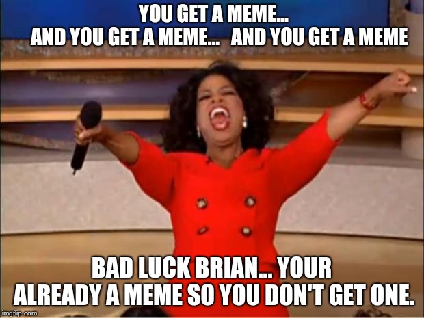 Bad Luck Brian Doesn't Get a Meme | YOU GET A MEME...              AND YOU GET A MEME...   AND YOU GET A MEME; BAD LUCK BRIAN... YOUR ALREADY A MEME SO YOU DON'T GET ONE. | image tagged in memes,oprah you get a,bad luck brian | made w/ Imgflip meme maker