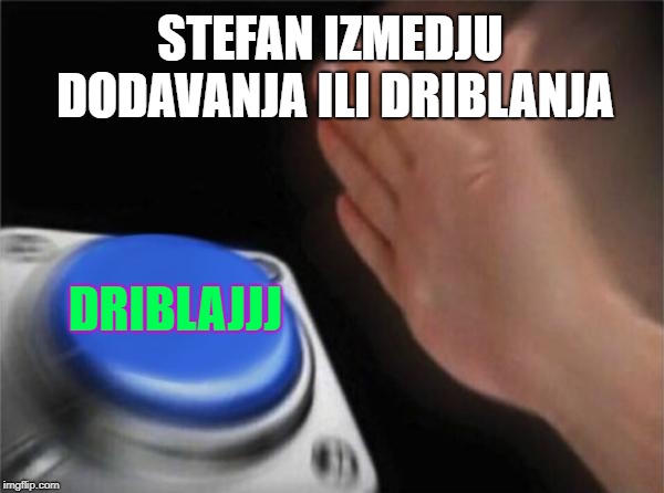 Blank Nut Button | STEFAN IZMEDJU DODAVANJA ILI DRIBLANJA; DRIBLAJJJ | image tagged in memes,blank nut button | made w/ Imgflip meme maker