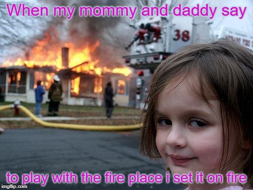 Disaster Girl | When my mommy and daddy say; to play with the fire place i set it on fire | image tagged in memes,disaster girl | made w/ Imgflip meme maker