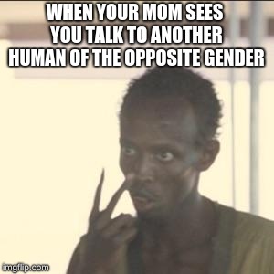 Look At Me Meme | WHEN YOUR MOM SEES YOU TALK TO ANOTHER HUMAN OF THE OPPOSITE GENDER | image tagged in memes,look at me | made w/ Imgflip meme maker