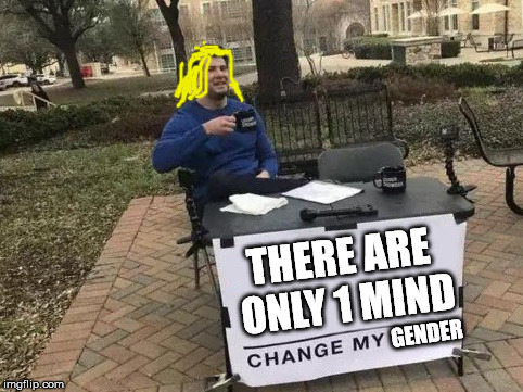 Change My Mind Meme | THERE ARE ONLY 1 MIND; GENDER | image tagged in change my mind | made w/ Imgflip meme maker