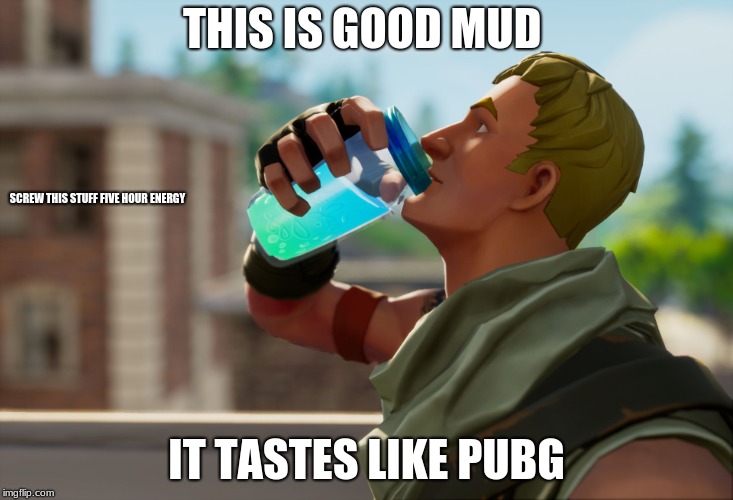 Fortnite the frog | THIS IS GOOD MUD; SCREW THIS STUFF FIVE HOUR ENERGY; IT TASTES LIKE PUBG | image tagged in fortnite the frog | made w/ Imgflip meme maker