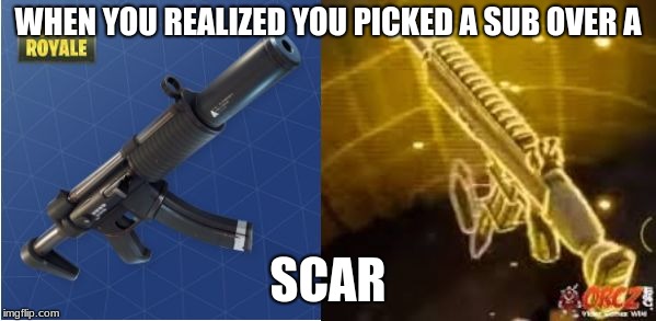 Fortnite Funny | WHEN YOU REALIZED YOU PICKED A SUB OVER A; SCAR | image tagged in fortnite funny | made w/ Imgflip meme maker