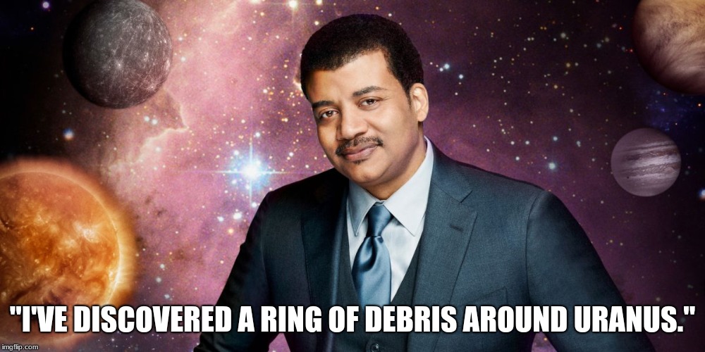 Politically Oblivious Neil deGrasse Tyson | "I'VE DISCOVERED A RING OF DEBRIS AROUND URANUS." | image tagged in politically oblivious neil degrasse tyson | made w/ Imgflip meme maker