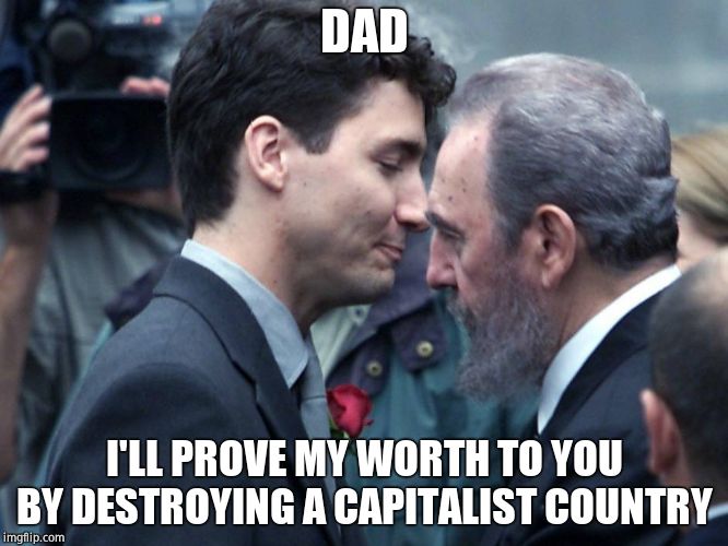 Justin Trudeau embraces Fidel Castro | DAD I'LL PROVE MY WORTH TO YOU BY DESTROYING A CAPITALIST COUNTRY | image tagged in justin trudeau embraces fidel castro | made w/ Imgflip meme maker