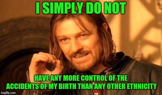 One Does Not Simply Meme | I SIMPLY DO NOT HAVE ANY MORE CONTROL OF THE ACCIDENTS OF MY BIRTH THAN ANY OTHER ETHNICITY | image tagged in memes,one does not simply | made w/ Imgflip meme maker