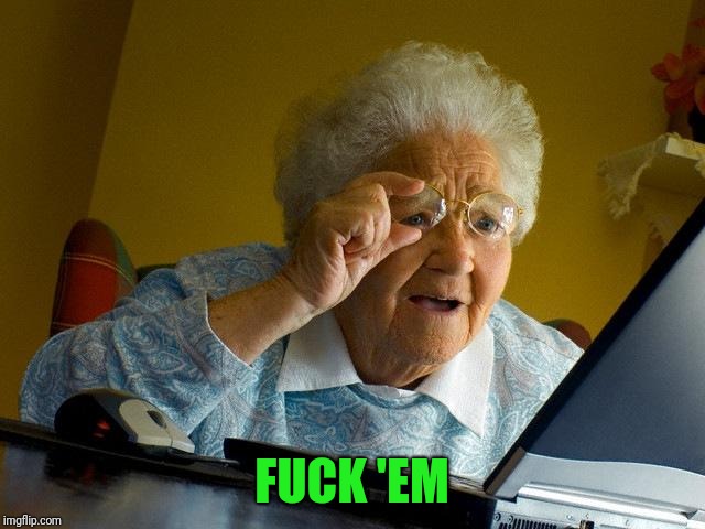 Grandma Finds The Internet Meme | F**K 'EM | image tagged in memes,grandma finds the internet | made w/ Imgflip meme maker