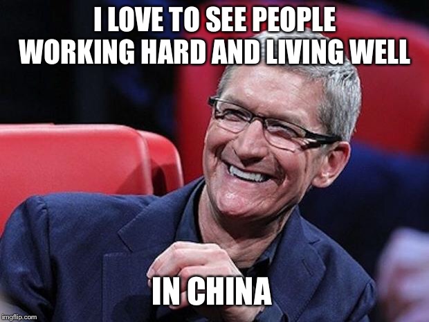 Tim cook | I LOVE TO SEE PEOPLE WORKING HARD AND LIVING WELL; IN CHINA | image tagged in tim cook | made w/ Imgflip meme maker