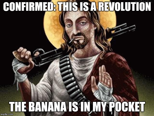 This is a revolution | CONFIRMED: THIS IS A REVOLUTION; THE BANANA IS IN MY POCKET | image tagged in banana,revolution,zapata,jesus | made w/ Imgflip meme maker