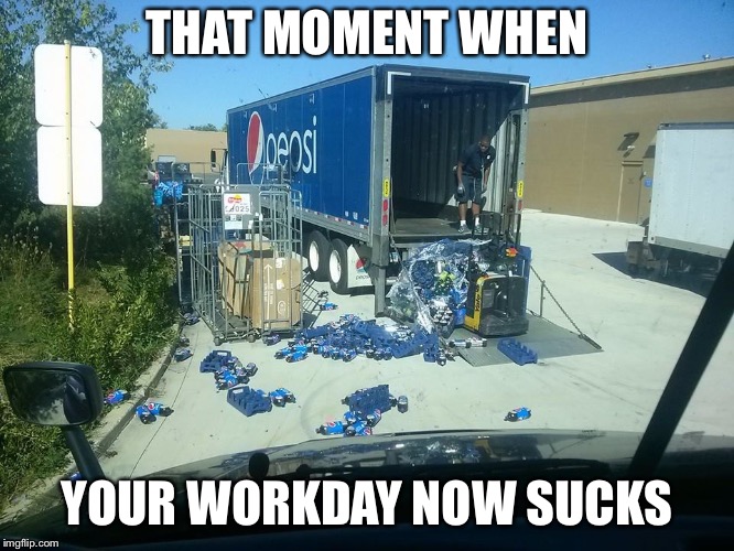 Bad workday | THAT MOMENT WHEN; YOUR WORKDAY NOW SUCKS | image tagged in bad workday | made w/ Imgflip meme maker