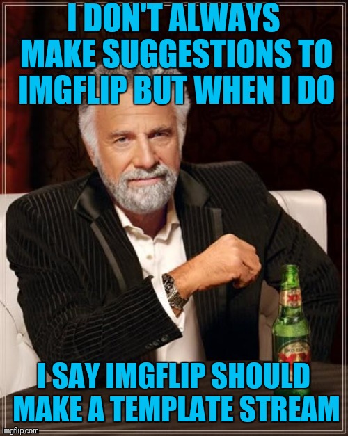 A stream where users can post their own templates they have made would be cool | I DON'T ALWAYS MAKE SUGGESTIONS TO IMGFLIP BUT WHEN I DO; I SAY IMGFLIP SHOULD MAKE A TEMPLATE STREAM | image tagged in memes,the most interesting man in the world,user template stream,44colt | made w/ Imgflip meme maker