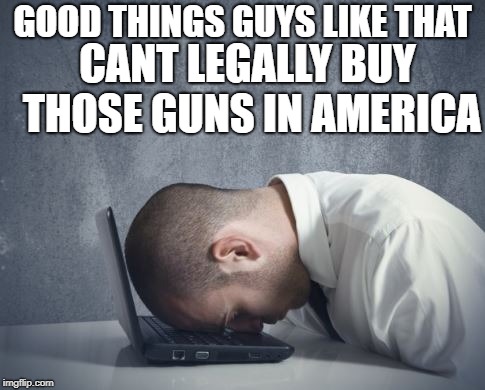 doh | GOOD THINGS GUYS LIKE THAT CANT LEGALLY BUY THOSE GUNS IN AMERICA | image tagged in doh | made w/ Imgflip meme maker