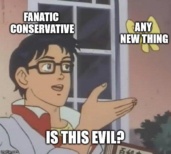 Is This A Pigeon | ANY NEW THING; FANATIC CONSERVATIVE; IS THIS EVIL? | image tagged in memes,is this a pigeon | made w/ Imgflip meme maker