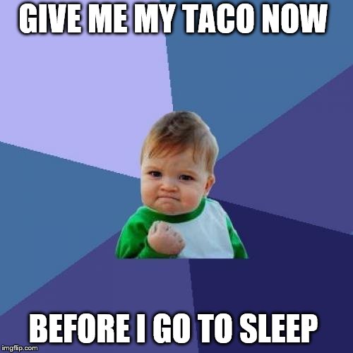 give me my taco now | GIVE ME MY TACO NOW; BEFORE I GO TO SLEEP | image tagged in memes,success kid,taco tuesday,angry baby,sleep,funny memes | made w/ Imgflip meme maker