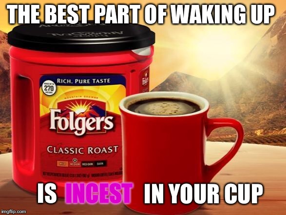 Folgers: The official coffee of the Lannister family! |  THE BEST PART OF WAKING UP; IS; INCEST; IN YOUR CUP | image tagged in folgers | made w/ Imgflip meme maker