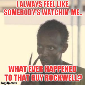 I Always Feel Like Nobody's Watchin' Me.. |  I ALWAYS FEEL LIKE SOMEBODY'S WATCHIN' ME.. WHAT EVER HAPPENED TO THAT GUY ROCKWELL? | image tagged in memes,look at me,rockwell,michael jackson | made w/ Imgflip meme maker