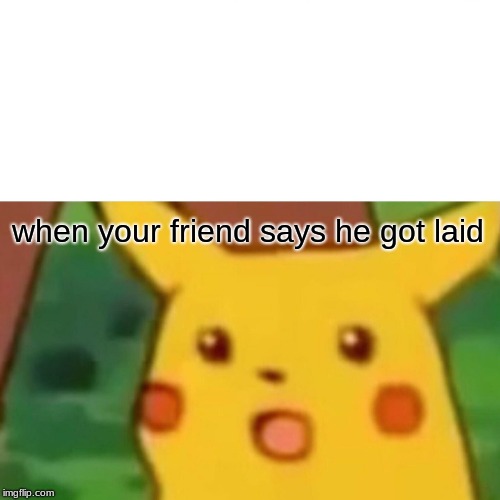 Surprised Pikachu Meme | when your friend says he got laid | image tagged in memes,surprised pikachu | made w/ Imgflip meme maker