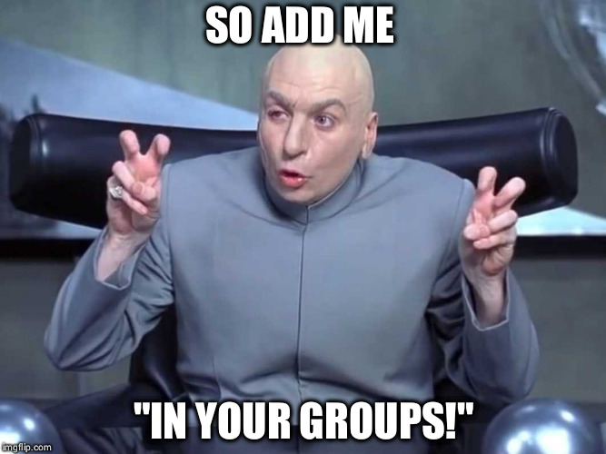 Dr Evil air quotes | SO ADD ME; "IN YOUR GROUPS!" | image tagged in dr evil air quotes | made w/ Imgflip meme maker