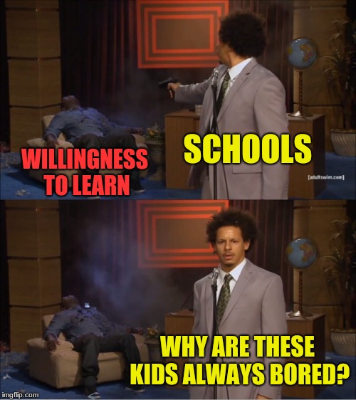 Who Killed my willingness to learn | SCHOOLS; WILLINGNESS TO LEARN; WHY ARE THESE KIDS ALWAYS BORED? | image tagged in memes,who killed hannibal,funny,school | made w/ Imgflip meme maker