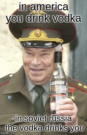 Kalashnikov vodka | in america you drink vodka; in soviet russia the vodka drinks you | image tagged in kalashnikov vodka | made w/ Imgflip meme maker