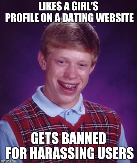 Bad Luck Brian | LIKES A GIRL'S PROFILE ON A DATING WEBSITE; GETS BANNED FOR HARASSING USERS | image tagged in memes,bad luck brian | made w/ Imgflip meme maker