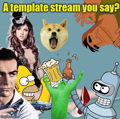  A template stream you say? | made w/ Imgflip meme maker