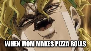 Dio | WHEN MOM MAKES PIZZA ROLLS | image tagged in dio | made w/ Imgflip meme maker