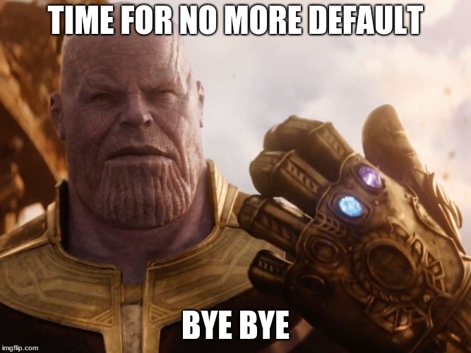 Thanos Smile | TIME FOR NO MORE DEFAULT; BYE BYE | image tagged in thanos smile | made w/ Imgflip meme maker