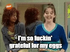 thank u, next | I'm so fuckin' grateful for my eggs | image tagged in ariana grande,eggs,the amanda show,debbie,thank u next,pete davidson | made w/ Imgflip meme maker
