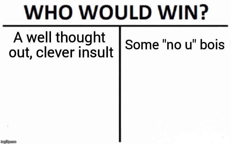 Who Would Win? Meme | A well thought out, clever insult; Some "no u" bois | image tagged in memes,who would win | made w/ Imgflip meme maker