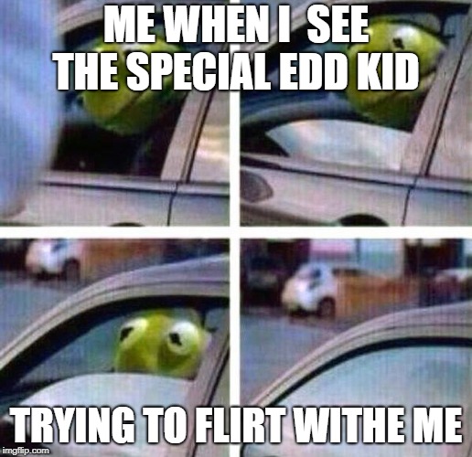 Kermit Meme | ME WHEN I  SEE THE SPECIAL EDD KID; TRYING TO FLIRT WITHE ME | image tagged in kermit meme | made w/ Imgflip meme maker