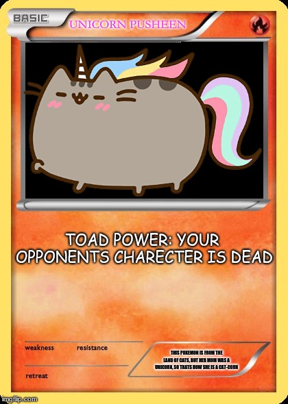 Blank Pokemon Card | UNICORN PUSHEEN; TOAD POWER: YOUR OPPONENTS CHARECTER IS DEAD; THIS POKEMON IS FROM THE LAND OF CATS, BUT HER MOM WAS A UNICORN, SO THATS HOW SHE IS A CAT-CORN | image tagged in blank pokemon card | made w/ Imgflip meme maker
