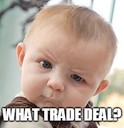 Skeptical Baby Meme | WHAT TRADE DEAL? | image tagged in memes,skeptical baby | made w/ Imgflip meme maker