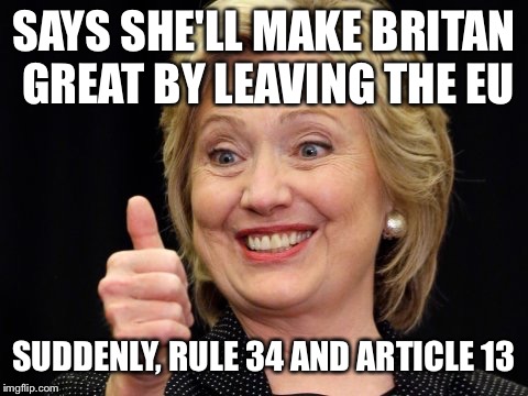 Hillary Clinton meme | SAYS SHE'LL MAKE BRITAN GREAT BY LEAVING THE EU; SUDDENLY, RULE 34 AND ARTICLE 13 | image tagged in hillary clinton meme | made w/ Imgflip meme maker
