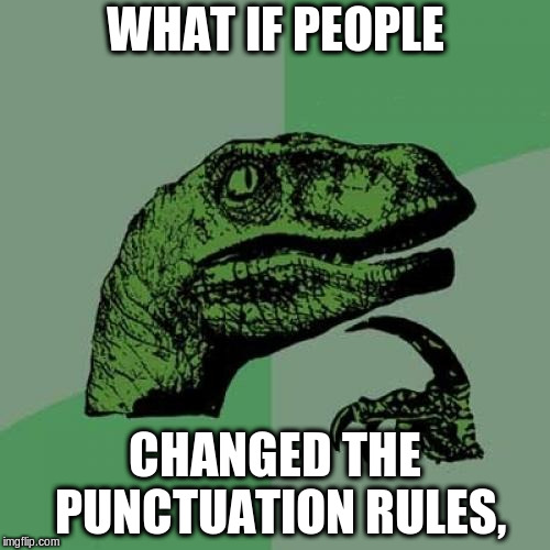 Philosoraptor Meme | WHAT IF PEOPLE; CHANGED THE PUNCTUATION RULES, | image tagged in memes,philosoraptor | made w/ Imgflip meme maker