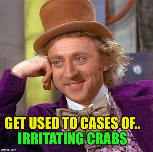 Creepy Condescending Wonka Meme | GET USED TO CASES OF.. IRRITATING CRABS | image tagged in memes,creepy condescending wonka | made w/ Imgflip meme maker