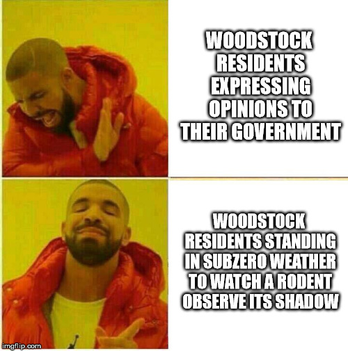 Drake Hotline approves | WOODSTOCK RESIDENTS EXPRESSING OPINIONS TO THEIR GOVERNMENT; WOODSTOCK RESIDENTS STANDING IN SUBZERO WEATHER TO WATCH A RODENT OBSERVE ITS SHADOW | image tagged in drake hotline approves | made w/ Imgflip meme maker